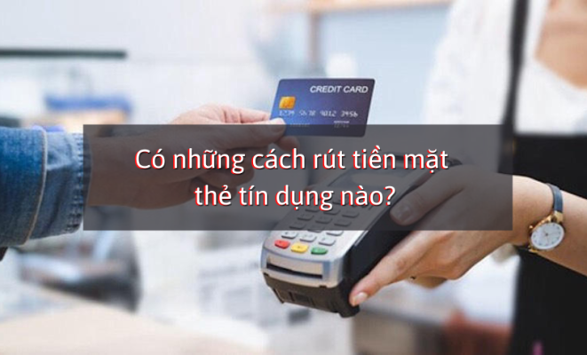 Có những cách rút tiền mặt thẻ tín dụng nào?